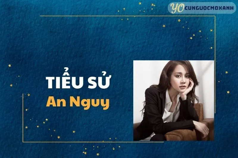 Tiểu sử An Nguy: Cuộc đời và sự nghiệp nữ diễn viên trẻ 2025