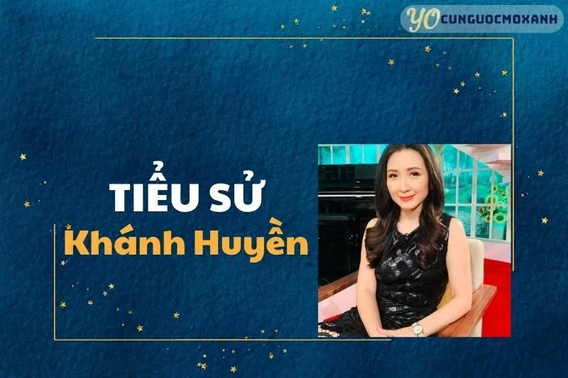 Tiểu Sử Khánh Huyền: Hành Trình Sự Nghiệp Và Cuộc Đời 2025