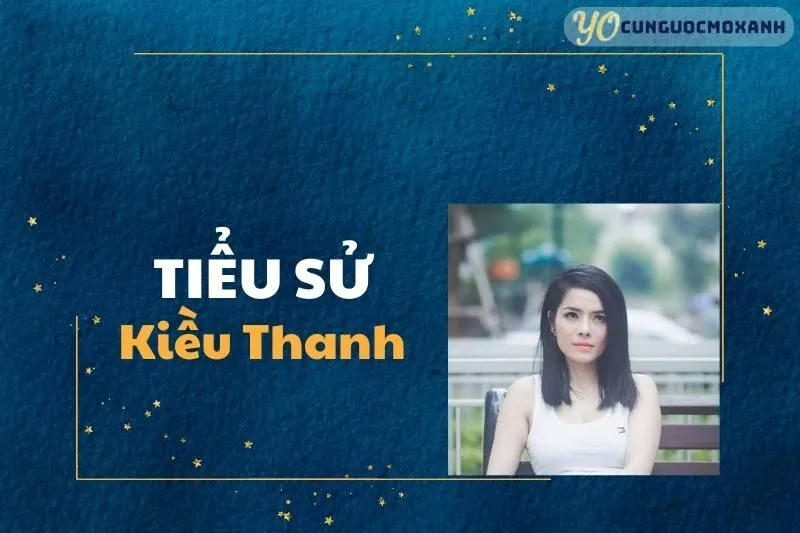 Tiểu sử Kiều Thanh 2025: Cuộc đời, sự nghiệp và dấu ấn nổi bật