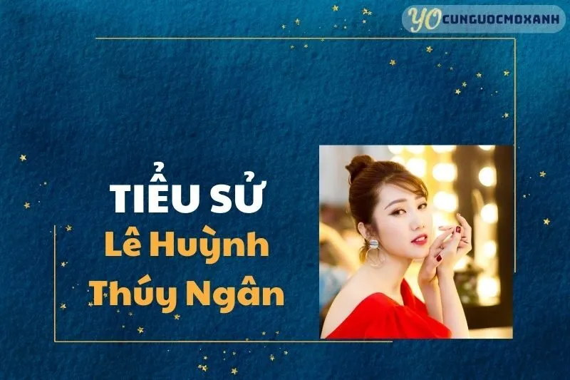 Tiểu sử Lê Huỳnh Thúy Ngân 2025: Hành Trình Sự Nghiệp Đáng Chú Ý