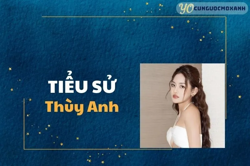 Tiểu Sử Thùy Anh 2025: Thông Tin, Sự Nghiệp và Cuộc Đời