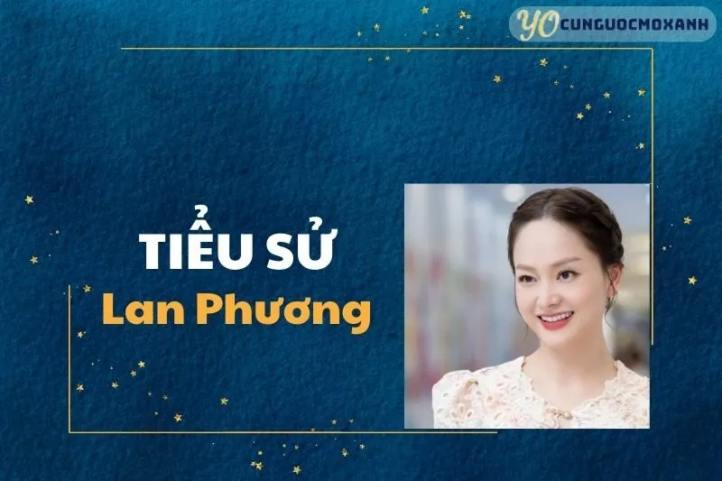 Tiểu sử Lan Phương: Cuộc đời, sự nghiệp và những dấu ấn nổi bật