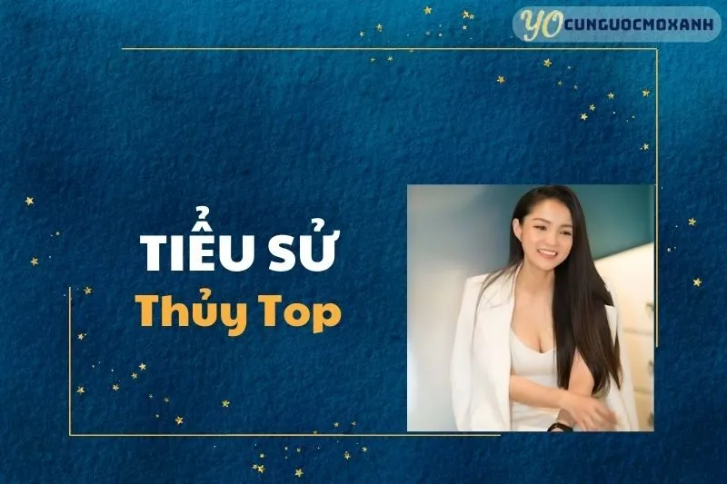 Tiểu sử Thủy Top 2025: Hành trình sự nghiệp và đời tư