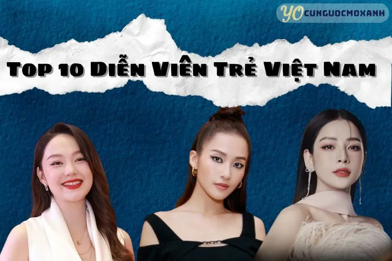 Top 10 nữ diễn viên trẻ Việt Nam được yêu thích nhất hiện nay