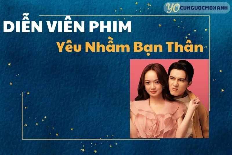 Dàn diễn viên Yêu Nhầm Bạn Thân: Khám Phá Những Tài Năng Nổi Bật
