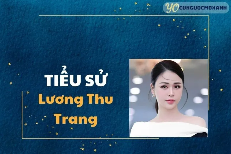 Tiểu Sử Lương Thu Trang 2025 – Sự Nghiệp, Đời Tư & Thành Tựu Nổi Bật