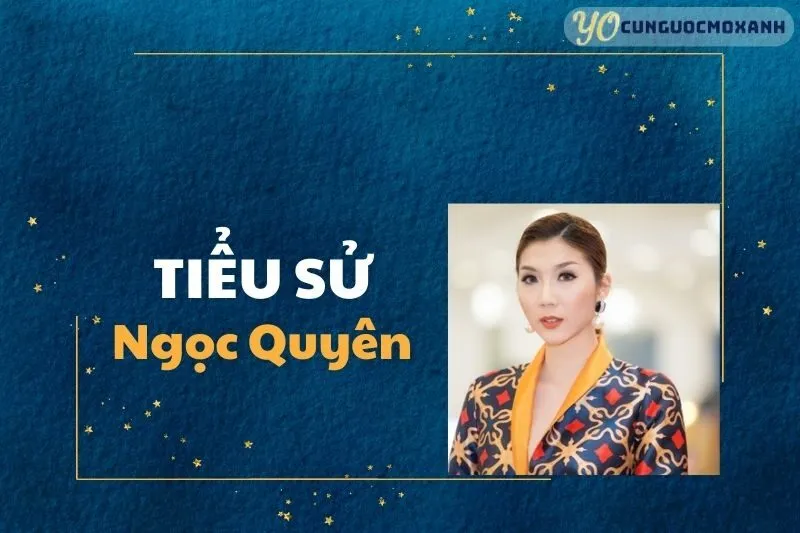 Tiểu sử Ngọc Quyên 2025: Sự nghiệp và Thông tin nổi bật | YOCungUocMoXanh
